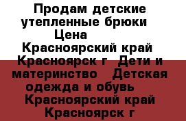 Продам детские утепленные брюки › Цена ­ 300 - Красноярский край, Красноярск г. Дети и материнство » Детская одежда и обувь   . Красноярский край,Красноярск г.